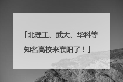 北理工、武大、华科等知名高校来襄阳了！
